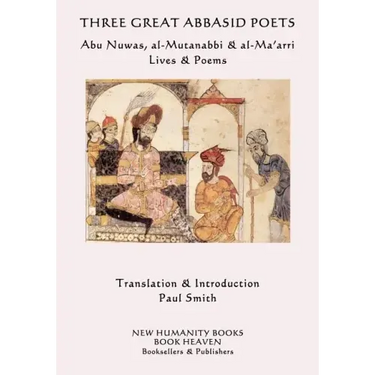 Three Great Abbasid Poets: Abu Nuwas, al-Mutanabbi & al-Ma'arri, Lives & Poems