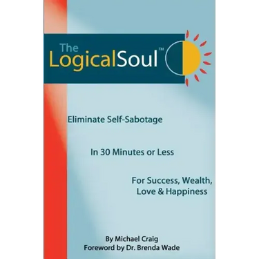 The Logical Soul: Eliminate Self-Sabotage in 30 Minutes or Less for Success, Wealth, Love & Happiness