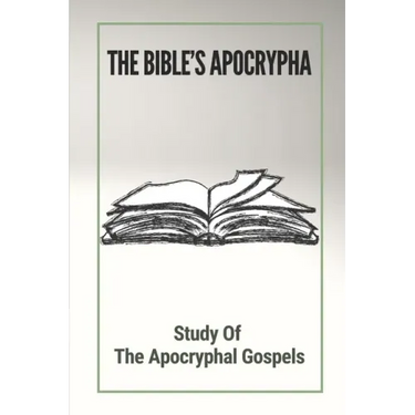The Bible's Apocrypha: Study Of The Apocryphal Gospels: History Of The Ancient Apocryphal Texts