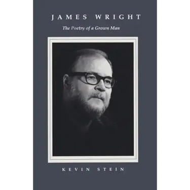 James Wright: The Poetry of a Grown Man: Constancy and Transition in the Work of James Wright