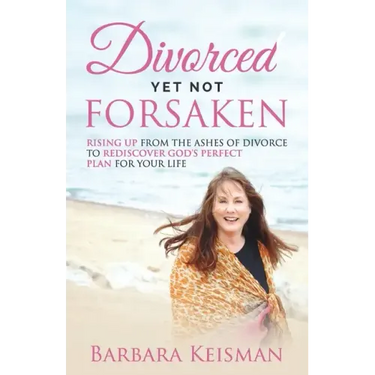 Divorced Yet Not Forsaken: A Journey From Despair Into Abundant Living