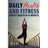 Daily Health and Fitness: Perfect Health in Under 45 Minutes a Day