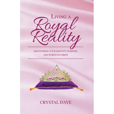 Living a Royal Reality: Discovering Your Identity, Purpose, and Worth in Christ