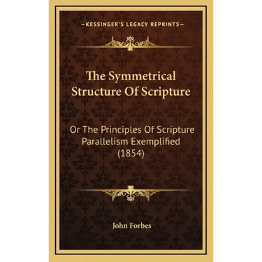 The Symmetrical Structure of Scripture: Or the Principles of Scripture Parallelism Exemplified (1854)