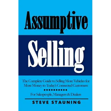 Assumptive Selling: The Complete Guide to Selling More Vehicles for More Money to Today's Connected Customers