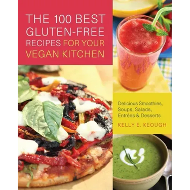 The 100 Best Gluten-Free Recipes for Your Vegan Kitchen: Delicious Smoothies, Soups, Salads, Entrees, and Desserts