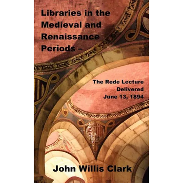 Libraries in the Medieval and Renaissance Periods - The Rede Lecture Delivered June 13, 1894
