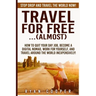 Travel For Free..(Almost): Stop Drop And Travel The World NOW! How To Quit Your Day Job, Become A Digital Nomad, Work For Yourself, And Travel Ar