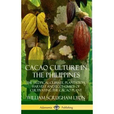 Cacao Culture in the Philippines: The Tropical Climate, Plantation, Harvest and Economics of Cultivating the Cacao Plant (Hardcover)