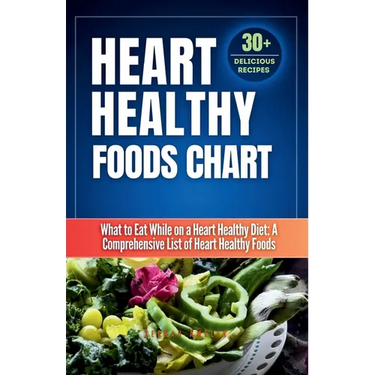 Heart Healthy Foods Chart: What to Eat While on a Heart Healthy Diet: A Comprehensive List of Heart Healthy Foods (Healthy Eating Guide)Heart healthy