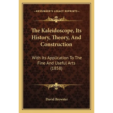 The Kaleidoscope, Its History, Theory, And Construction: With Its Application To The Fine And Useful Arts (1858)