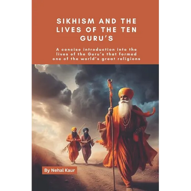 Sikhism and the lives of the Ten Guru's: A concise introduction into the lives of the Guru's that formed one of the world's great religions