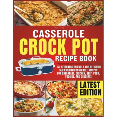 Casserole Crockpot Cookbook: 60 Beginners Friendly and Delicious Slow Cooker Casserole Recipes for Breakfast, Chicken, Beef, Pork, Veggies, and Desser