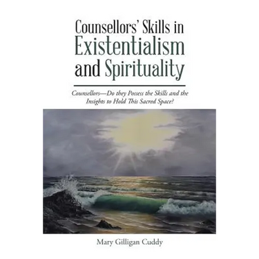 Counsellors' Skills in Existentialism and Spirituality: Counsellors-Do They Possess the Skills and the Insights to Hold This Sacred Space?