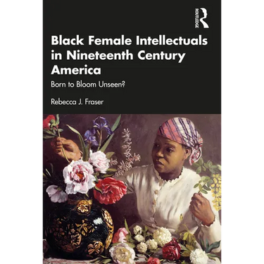 Black Female Intellectuals in Nineteenth Century America: Born to Bloom Unseen?