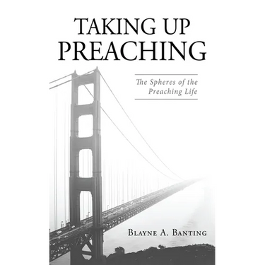 Taking Up Preaching: The Spheres of the Preaching Life