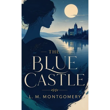 The Blue Castle: A Romantic Classic of Courage, Freedom, and Self-Discovery