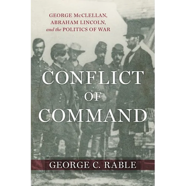 Conflict of Command: George McClellan, Abraham Lincoln, and the Politics of War