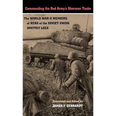 Commanding the Red Army's Sherman Tanks: The World War II Memoirs of Hero of the Soviet Union Dmitriy Loza