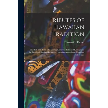 Tributes of Hawaiian Tradition: the Pali and Battle of Nuuanu; Kaliuwaa Falls and Kamapuaa, the Demigod (revised From the Hawaiian Annual and Hawaiian