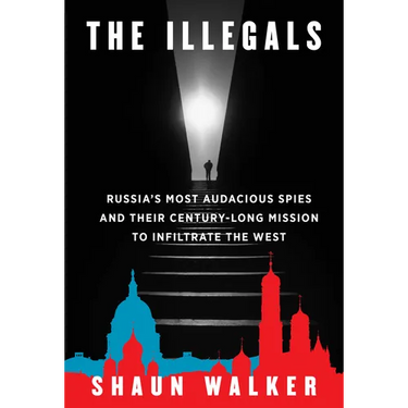 The Illegals: Russia's Most Audacious Spies and Their Century-Long Mission to Infiltrate the West