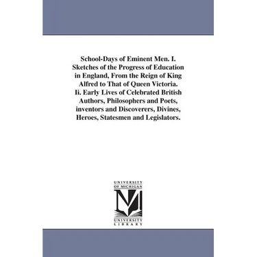 School-Days of Eminent Men. I. Sketches of the Progress of Education in England, From the Reign of King Alfred to That of Queen Victoria. Ii. Early Li