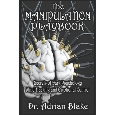 The Manipulation Playbook Secrets of Dark Psychology, Mind Hacking, and Emotional Control