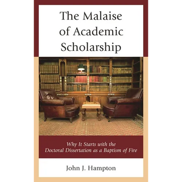 The Malaise of Academic Scholarship: Why It Starts with the Doctoral Dissertation as a Baptism of Fire
