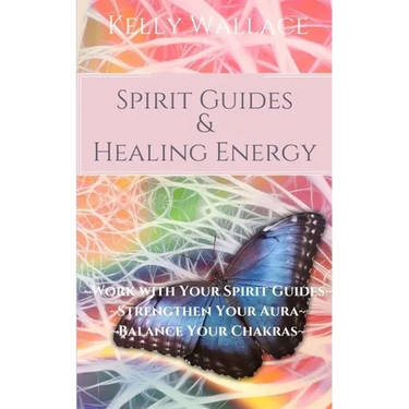 Spirit Guides and Healing Energy: Work with Your Spirit Guides Strengthen Your Aura Balance Your Chakras