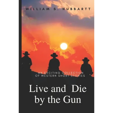 Live and Die by the Gun: An Exciting Collection of Western Short Stories