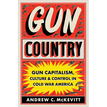 Gun Country: Gun Capitalism, Culture, and Control in Cold War America