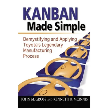 Kanban Made Simple: Demystifying and Applying Toyota's Legendary Manufacturing Process