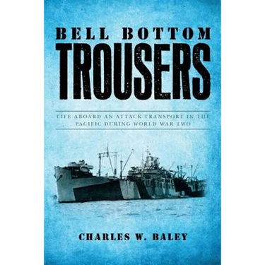 Bell Bottom Trousers: Life aboard an Attack Transport in the Pacific during World War Two