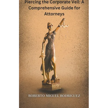 Piercing the Corporate Veil: A Comprehensive Guide for Attorneys
