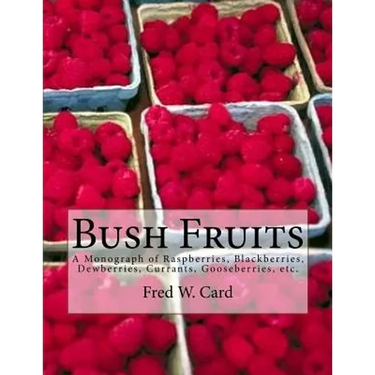 Bush Fruits: A Monograph of Raspberries, Blackberries, Dewberries, Currants, Gooseberries, etc.