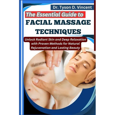 The Essential Guide to Facial Massage Techniques: Unlock Radiant Skin and Deep Relaxation with Proven Methods for Natural Rejuvenation and Lasting Bea