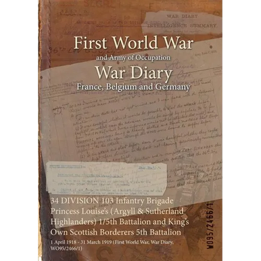 34 DIVISION 103 Infantry Brigade Princess Louise's (Argyll & Sutherland Highlanders) 1/5th Battalion and King's Own Scottish Borderers 5th Battalion: