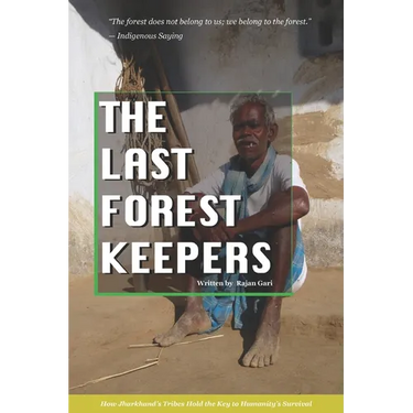 The Last Forest Keepers: How Jharkhand's Tribes Hold the Key to Humanity's Survival