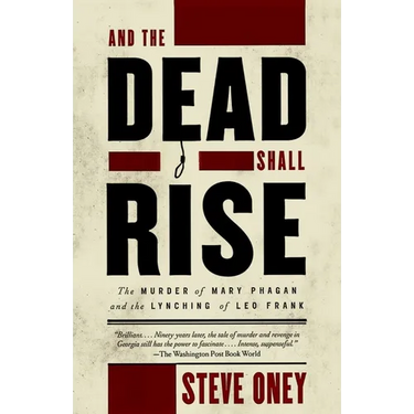 And the Dead Shall Rise: The Murder of Mary Phagan and the Lynching of Leo Frank