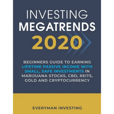 Investing Megatrends 2020: Beginners Guide to Earning Lifetime Passive Income with Small, Safe Investments in Marijuana Stocks, CBD, REITs, Gold