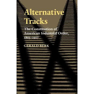 Alternative Tracks: The Constitution of American Industrial Order, 1865-1917