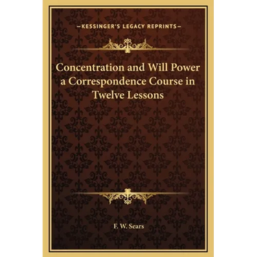 Concentration and Will Power a Correspondence Course in Twelve Lessons