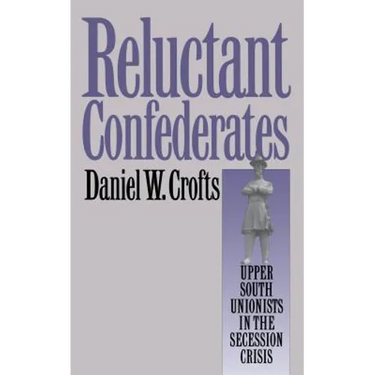 Reluctant Confederates: Upper South Unionists in the Secession Crisis