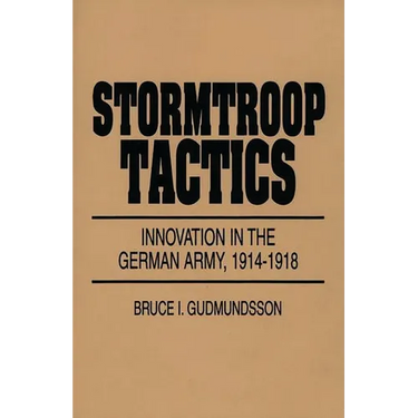 Stormtroop Tactics: Innovation in the German Army, 1914-1918
