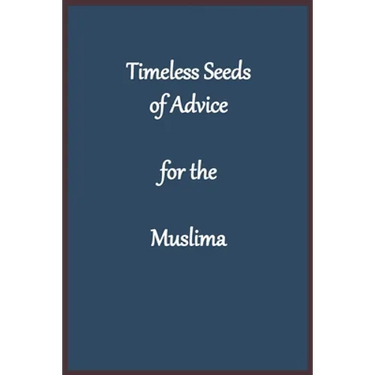 Timeless Seeds of Wisdom and Advice for the Muslima