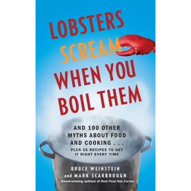 Lobsters Scream When You Boil Them: And 100 Other Myths about Food and Cooking . . . Plus 25 Recipes to Get It Right Every Time
