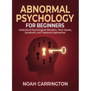 Abnormal Psychology for Beginners: Understand Psychological Disorders, Their Causes, Symptoms, and Treatment Approaches