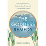 Goddess Remedy: Unleash Your Power, Embody Your Truth, and Love Without Limits