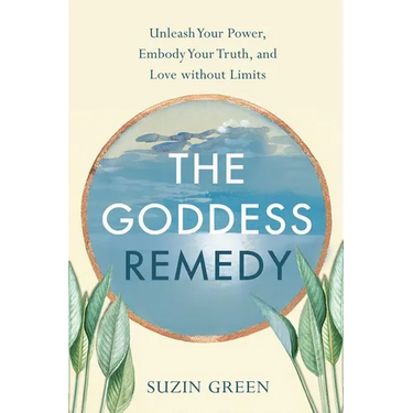 Goddess Remedy: Unleash Your Power, Embody Your Truth, and Love Without Limits