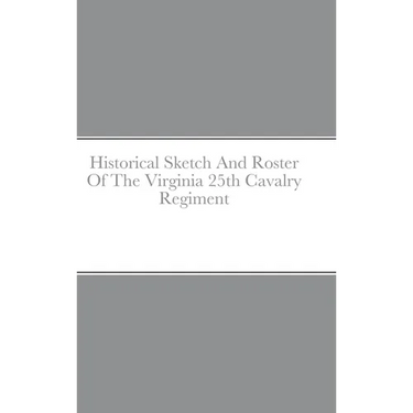 Historical Sketch And Roster Of The Virginia 25th Cavalry Regiment